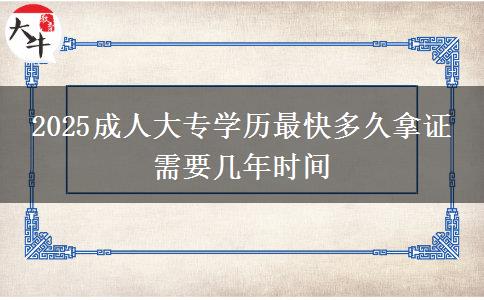 2025成人大專學(xué)歷最快多久拿證 需要幾年時間