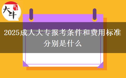 2025成人大專報(bào)考條件和費(fèi)用標(biāo)準(zhǔn)分別是什么