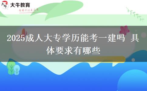 2025成人大專(zhuān)學(xué)歷能考一建嗎 具體要求有哪些
