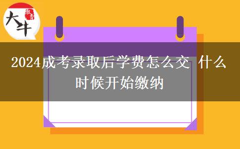 2024成考錄取后學(xué)費怎么交 什么時候開始繳納