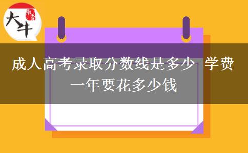 成人高考錄取分?jǐn)?shù)線是多少 學(xué)費(fèi)一年要花多少錢(qián)