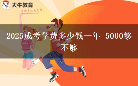 2025成考學費多少錢一年 5000夠不夠