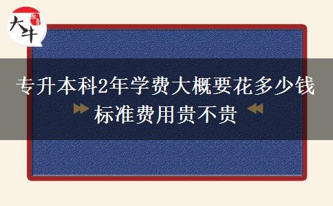 專升本科2年學(xué)費(fèi)大概要花多少錢 標(biāo)準(zhǔn)費(fèi)用貴不貴