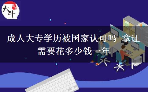 成人大專學(xué)歷被國家認(rèn)可嗎 拿證需要花多少錢一年