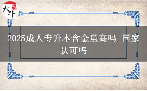 2025成人專升本含金量高嗎 國家認(rèn)可嗎