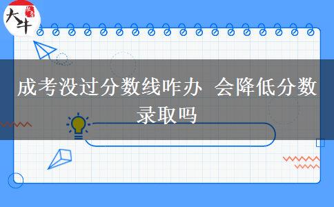 成考沒過分?jǐn)?shù)線咋辦 會(huì)降低分?jǐn)?shù)錄取嗎
