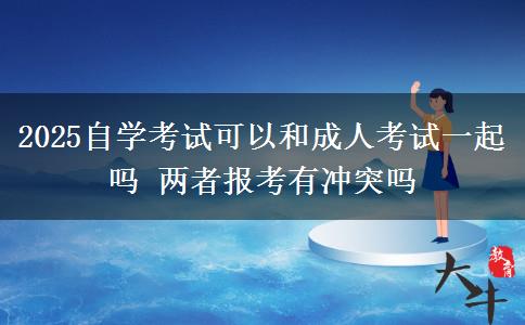 2025自學考試可以和成人考試一起嗎 兩者報考有沖突嗎