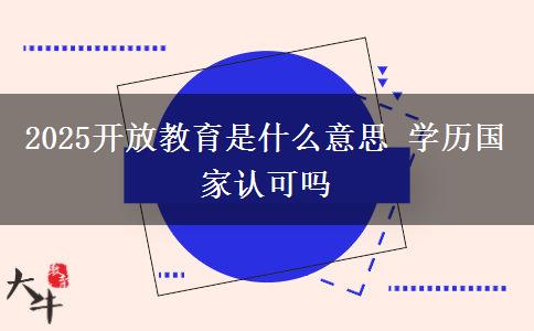 2025開放教育是什么意思 學(xué)歷國(guó)家認(rèn)可嗎