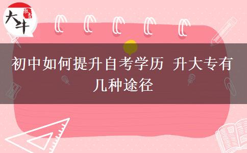 初中如何提升自考學(xué)歷 升大專有幾種途徑