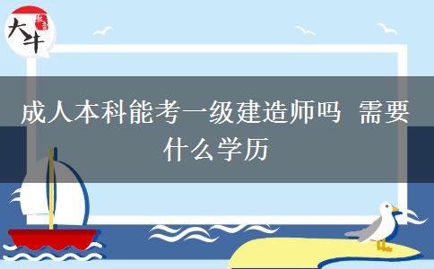 成人本科能考一級建造師嗎 需要什么學歷
