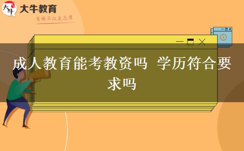 成人教育能考教資嗎 學(xué)歷符合要求嗎
