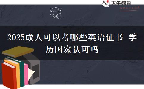 2025成人可以考哪些英語證書 學(xué)歷國家認(rèn)可嗎