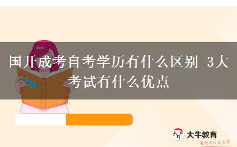 國開成考自考學(xué)歷有什么區(qū)別 3大考試有什么優(yōu)點