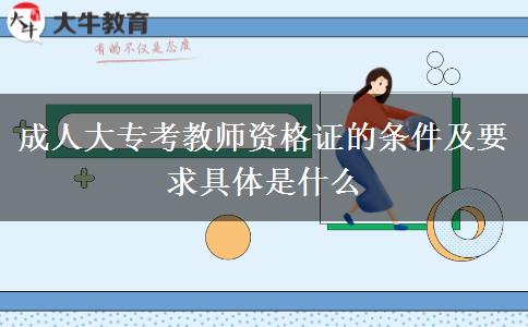 成人大?？冀處熧Y格證的條件及要求具體是什么