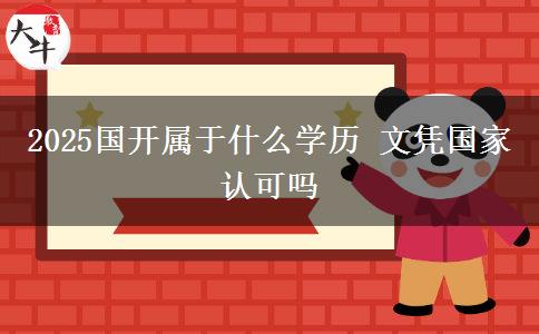 2025國開屬于什么學(xué)歷 文憑國家認可嗎