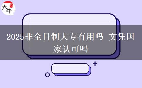 2025非全日制大專有用嗎 文憑國家認(rèn)可嗎