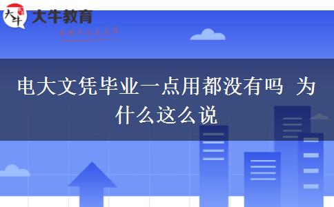 電大文憑畢業(yè)一點(diǎn)用都沒有嗎 為什么這么說