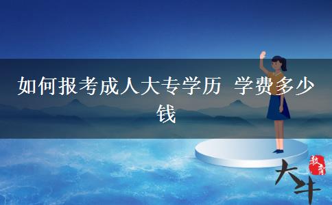 如何報考成人大專學(xué)歷 學(xué)費多少錢