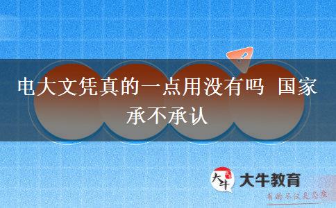 電大文憑真的一點(diǎn)用沒有嗎 國家承不承認(rèn)