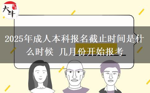 2025年成人本科報(bào)名截止時(shí)間是什么時(shí)候 幾月份開始報(bào)考
