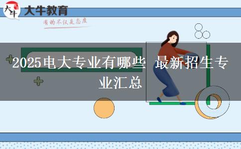 2025電大專(zhuān)業(yè)有哪些 最新招生專(zhuān)業(yè)匯總