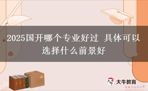 2025國開哪個專業(yè)好過 具體可以選擇什么前景好