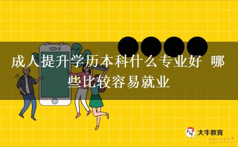 成人提升學歷本科什么專業(yè)好 哪些比較容易就業(yè)