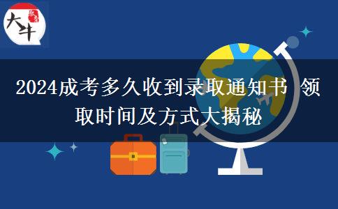 2024成考多久收到錄取通知書 領(lǐng)取時間及方式大揭秘
