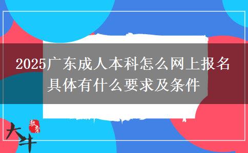 2025廣東成人本科怎么網(wǎng)上報(bào)名 具體有什么要求及條件