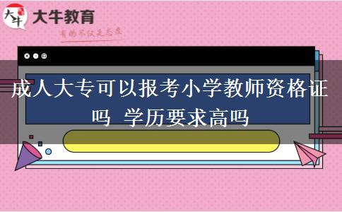 成人大專(zhuān)可以報(bào)考小學(xué)教師資格證嗎 學(xué)歷要求高嗎