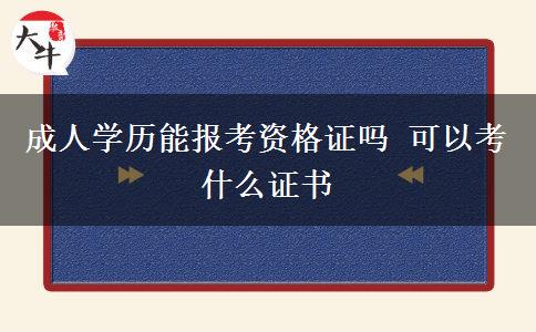 成人學(xué)歷能報(bào)考資格證嗎 可以考什么證書