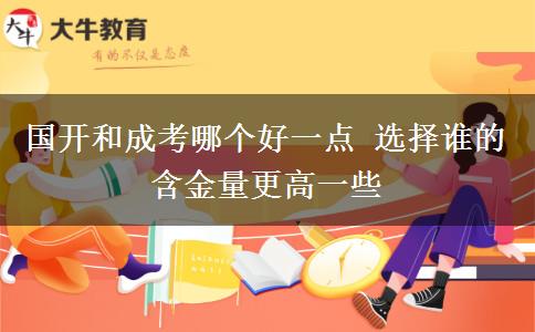 國(guó)開和成考哪個(gè)好一點(diǎn) 選擇誰的含金量更高一些