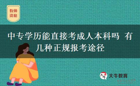 中專學(xué)歷能直接考成人本科嗎 有幾種正規(guī)報考途徑