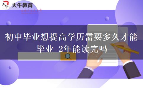 初中畢業(yè)想提高學歷需要多久才能畢業(yè) 2年能讀完嗎