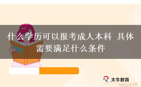 什么學(xué)歷可以報(bào)考成人本科 具體需要滿足什么條件