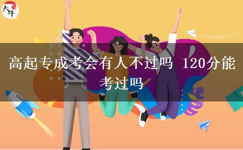 高起專成考會(huì)有人不過(guò)嗎 120分能考過(guò)嗎
