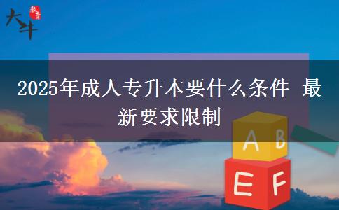2025年成人專(zhuān)升本要什么條件 最新要求限制