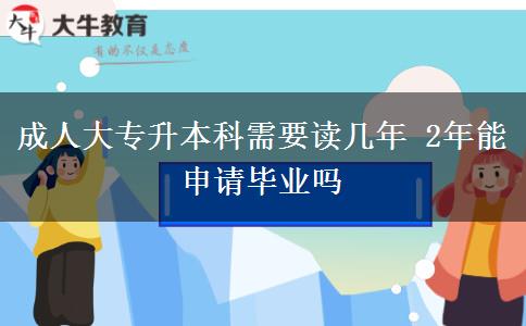 成人大專升本科需要讀幾年 2年能申請畢業(yè)嗎