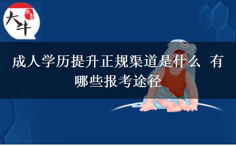 成人學歷提升正規(guī)渠道是什么 有哪些報考途徑