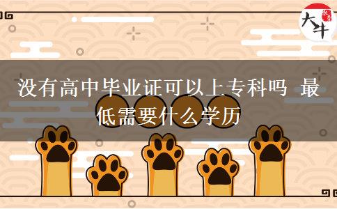 沒有高中畢業(yè)證可以上專科嗎 最低需要什么學(xué)歷