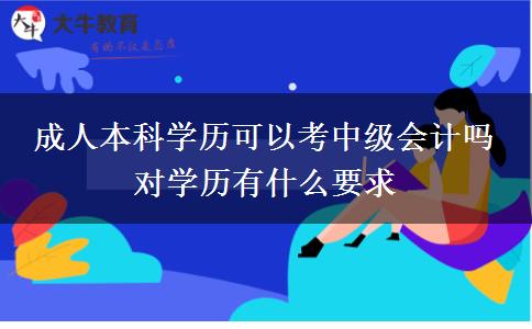 成人本科學(xué)歷可以考中級(jí)會(huì)計(jì)嗎 對(duì)學(xué)歷有什么要求