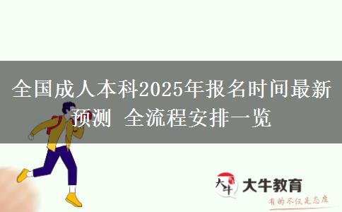 全國成人本科2025年報名時間最新預(yù)測 全流程安排一覽