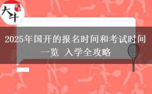2025年國開的報名時間和考試時間一覽 入學(xué)全攻略