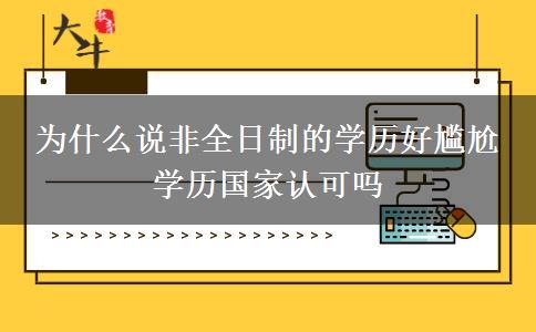 為什么說(shuō)非全日制的學(xué)歷好尷尬 學(xué)歷國(guó)家認(rèn)可嗎