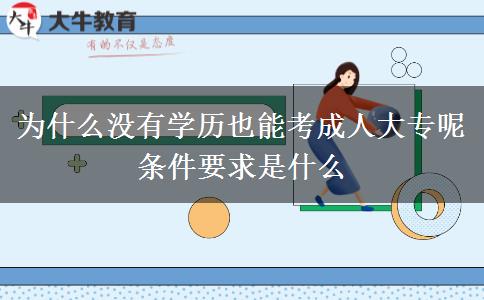 為什么沒(méi)有學(xué)歷也能考成人大專呢 條件要求是什么