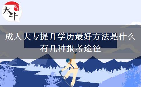 成人大專提升學(xué)歷最好方法是什么 有幾種報(bào)考途徑