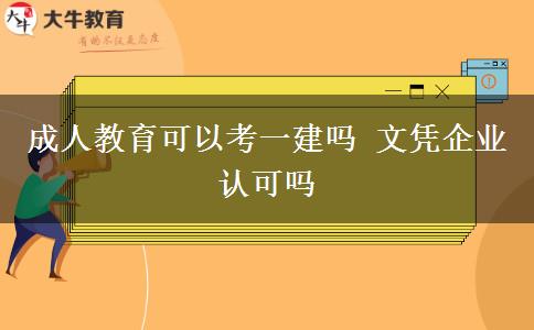 成人教育可以考一建嗎 文憑企業(yè)認可嗎