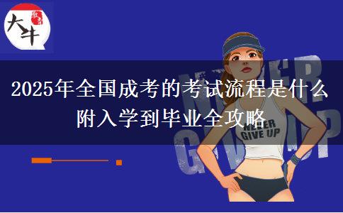 2025年全國成考的考試流程是什么 附入學到畢業(yè)全攻略