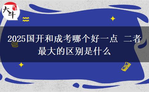 2025國開和成考哪個好一點(diǎn) 二者最大的區(qū)別是什么