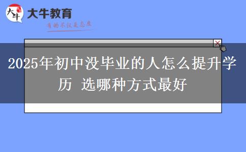 2025年初中沒畢業(yè)的人怎么提升學(xué)歷 選哪種方式最好